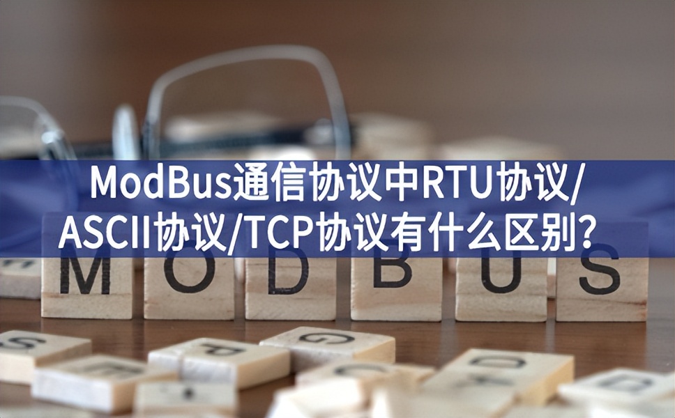 ModBus通信協(xié)議中RTU協(xié)議/ASCII協(xié)議/TCP協(xié)議有什么區(qū)別？