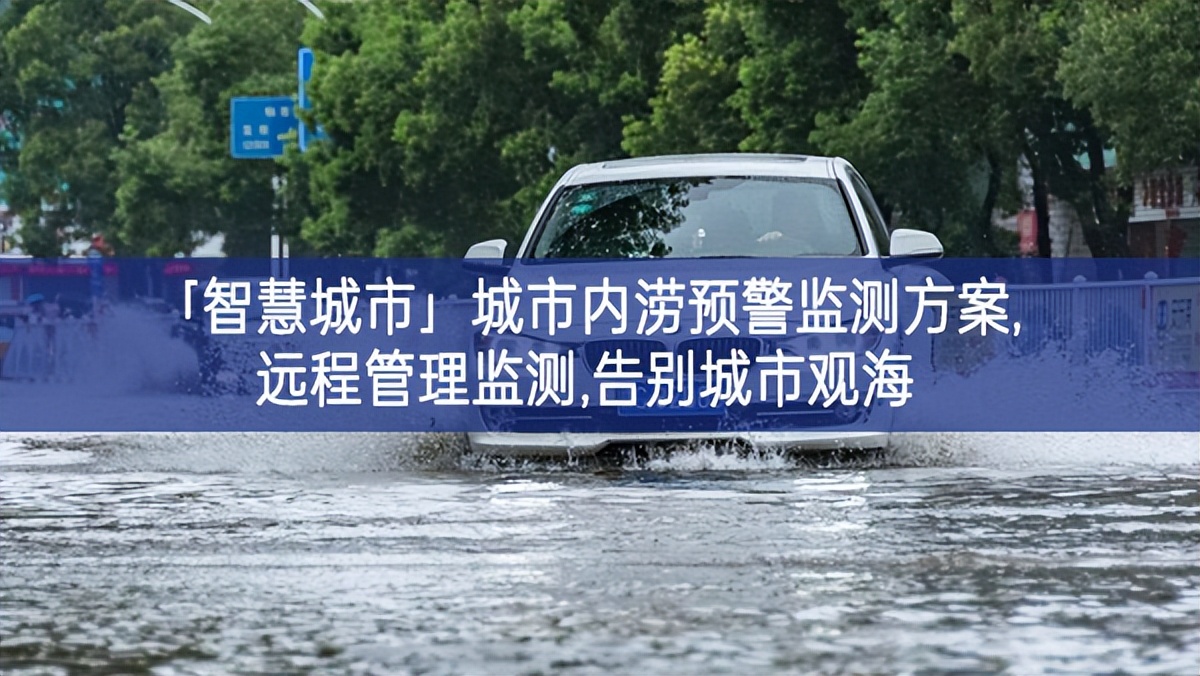 「智慧城市」城市內(nèi)澇預警監(jiān)測方案,遠程管理監(jiān)測,告別城市觀海