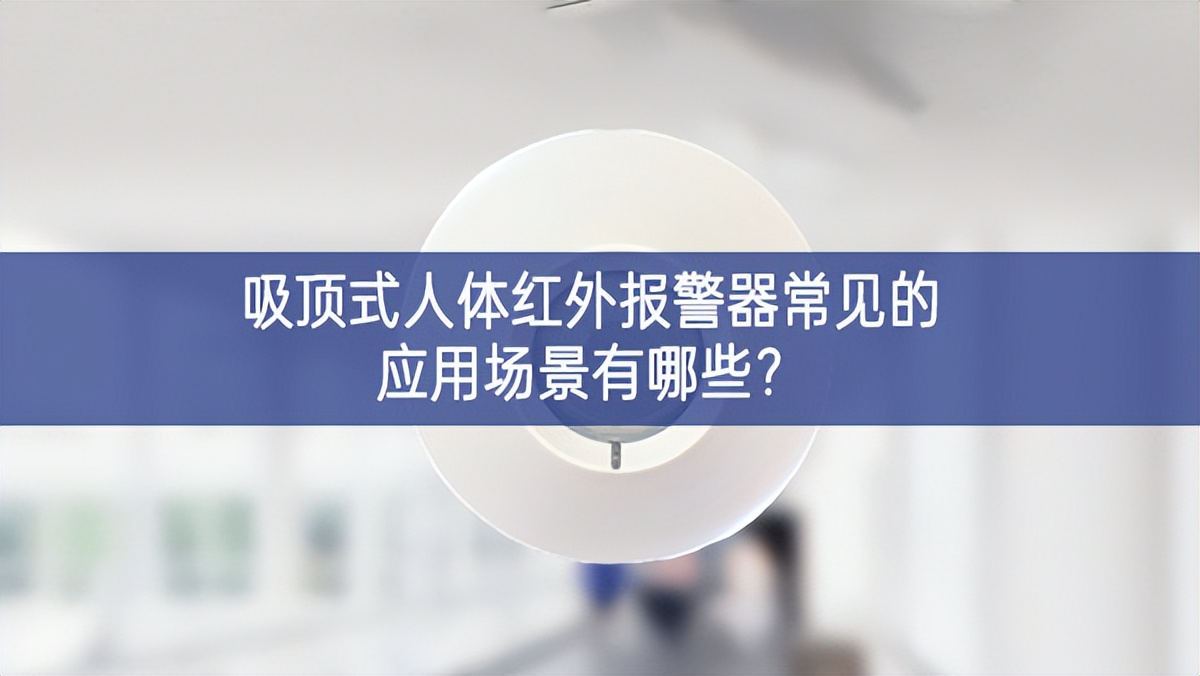 吸頂式人體紅外報警器常見的應(yīng)用場景有哪些?