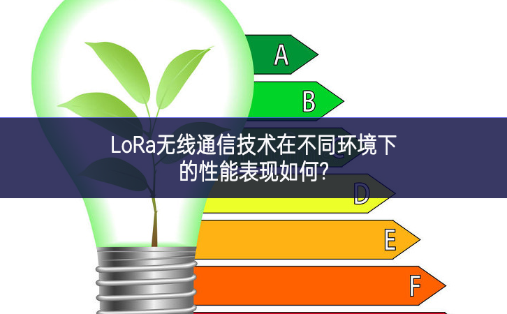 LoRa無線通信技術在不同環(huán)境下的性能表現(xiàn)如何?