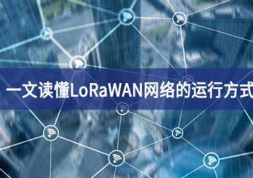 一文讀懂LoRaWAN網(wǎng)絡(luò)的運(yùn)行方式