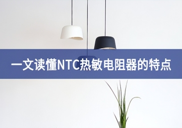 一文讀懂NTC熱敏電阻器的特點(diǎn)