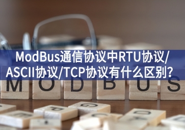 ModBus通信協(xié)議中RTU協(xié)議/ASCII協(xié)議/TCP協(xié)議有什么區(qū)別？