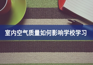 室內(nèi)空氣質(zhì)量如何影響學校學習?