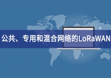 「技術」適用于公共、專用和混合網絡的LoRaWAN