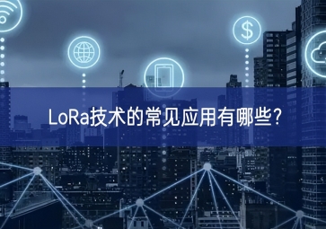 LoRa技術(shù)的常見應(yīng)用有哪些？