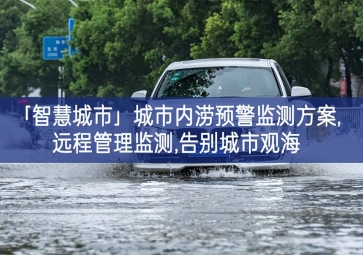 「智慧城市」城市內(nèi)澇預(yù)警監(jiān)測(cè)方案,遠(yuǎn)程管理監(jiān)測(cè),告別城市觀海