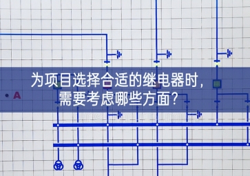 為項目選擇合適的繼電器時，需要考慮哪些方面？