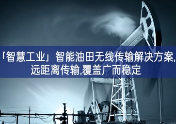 「智慧工業(yè)」智能油田無線傳輸解決方案,遠距離傳輸,覆蓋廣而穩(wěn)定