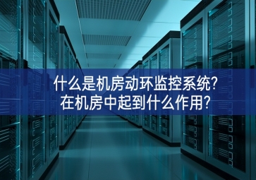 什么是機房動環(huán)監(jiān)控系統(tǒng)?在機房中起到什么作用?