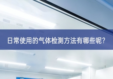 日常使用的氣體檢測方法有哪些呢？