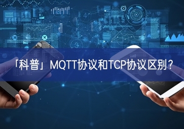 「科普」MQTT協(xié)議和TCP協(xié)議區(qū)別？