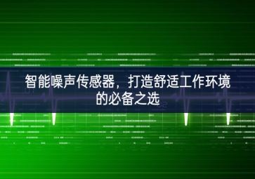 智能噪聲傳感器，打造舒適工作環(huán)境的必備之選