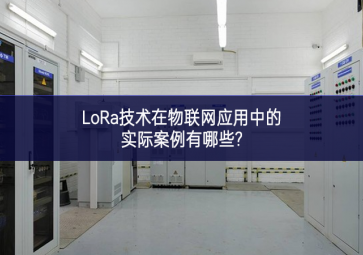 LoRa技術(shù)在物聯(lián)網(wǎng)應(yīng)用中的實際案例有哪些?