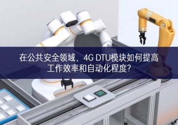 在公共安全領(lǐng)域，4G DTU模塊如何提高工作效率和自動(dòng)化程度?